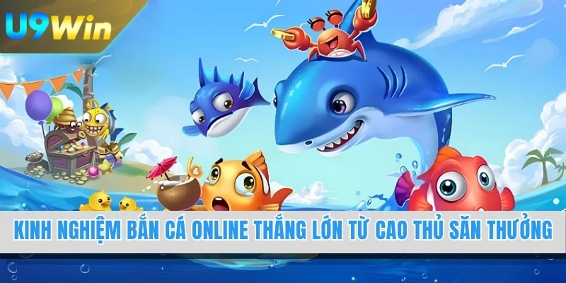 Kinh Nghiệm Bắn Cá Online Thắng Lớn Từ Cao Thủ Săn Thưởng