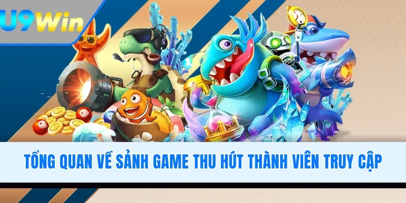 Tổng quan về sảnh game thu hút thành viên truy cập